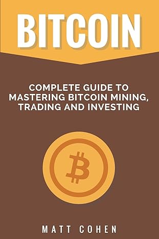 bitcoin complete guide to mastering bitcoin mining trading and investing 1st edition matt cohen 1978109601,