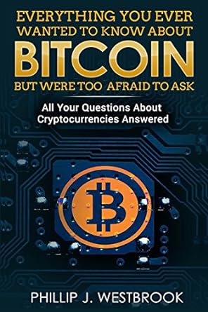 everything you wanted to know about bitcoin but were too afraid to ask 1st edition phillip j. westbrook