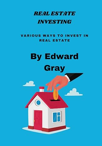 real estate investing various ways to invest in real estate 1st edition edward gray 979-8359939515