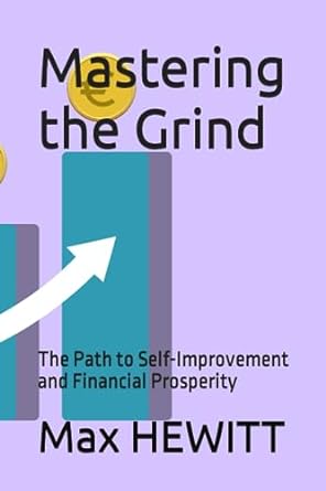 mastering the grind the path to self improvement and financial prosperity 1st edition max a.b. hewitt