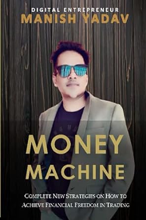 money machine complete new strategies on how to achieve financial freedom in trading 1st edition manish yadav