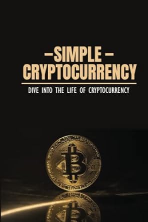 simple cryptocurrency dive into the life of cryptocurrency 1st edition dwayne wanek 979-8353620914