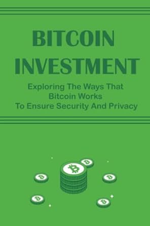 bitcoin investment exploring the ways that bitcoin works to ensure security and privacy 1st edition delfina
