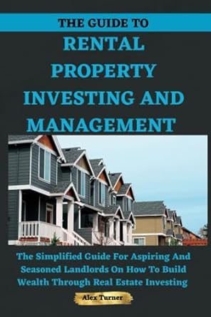 the guide to rental property investing and management 1st edition alex turner 979-8856074641