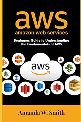 aws amazon web services beginners guide to understanding the fundamentals of aws 1st edition amanda w. smith