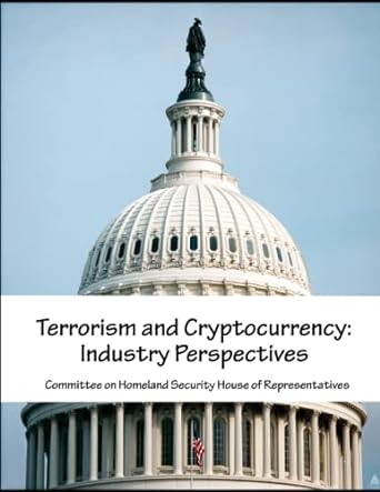 terrorism and cryptocurrency industry perspectives 1st edition committee on homeland security house of