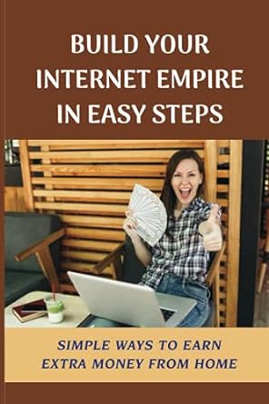 build your internet empire in easy steps simple ways to earn extra money from home 1st edition susana tippin