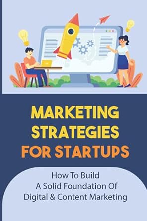 marketing strategies for startups how to build a solid foundation of digital and content marketing 1st