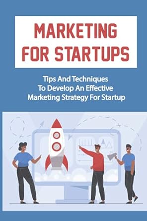 marketing for startups tips and techniques to develop an effective marketing strategy for startup 1st edition