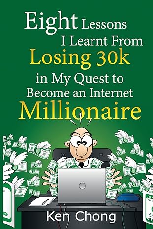 eight lessons i learnt from losing 30k in my quest to become an internet millionaire 1st edition ken chong
