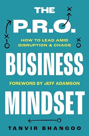 the p r o business mindset how to lead in amid disruption and chaos 1st edition tanvir bhangoo ,jeff adamson