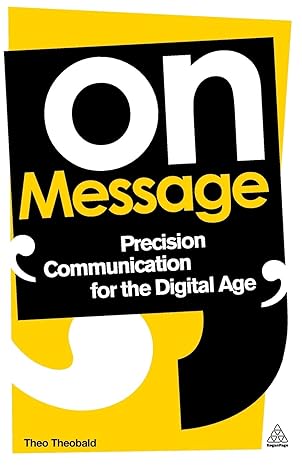 on message precision communication for the digital age 1st edition theo theobald 0749464879, 978-0749464875