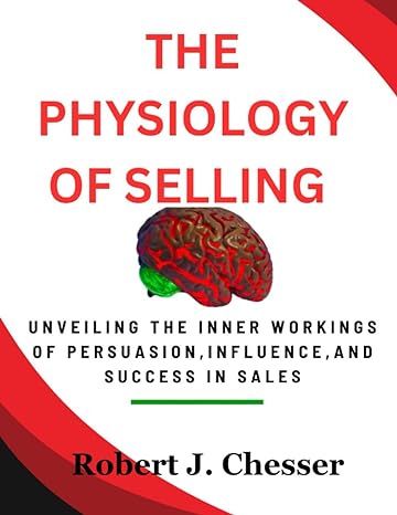 the physiology of selling unveiling the inner workings of persuasion influence and success in sales 1st