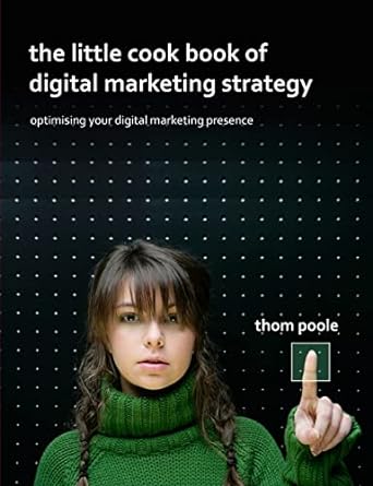 the little cook book of digital marketing strategy 1st edition prof thom poole 129105118x, 978-1291051186