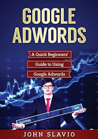google adwords a quick beginners guide to using google adwords 1st edition john slavio 1922300195,