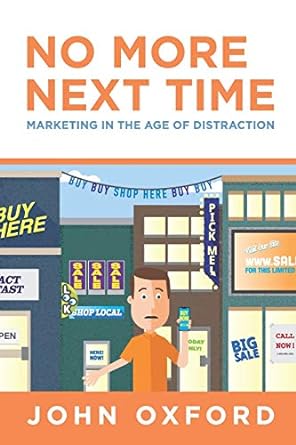 no more next time marketing in the age of distraction 1st edition john oxford 1641842997, 978-1641842990
