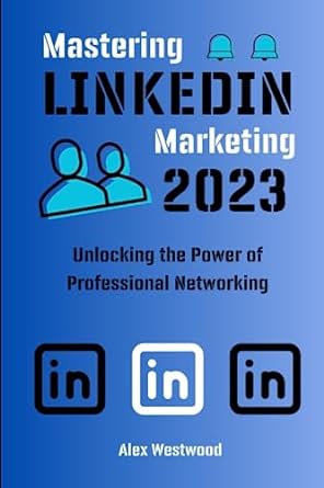 mastering linkedin marketing unlocking the power of professional networking 1st edition alex westwood