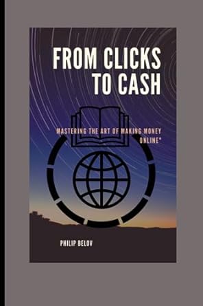 from clicks to cash mastering the art of making money online 1st edition philip belov 979-8853509849
