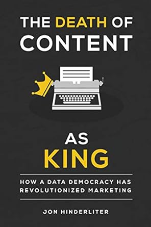 the death of content as king how a data democracy has revolutionized marketing 1st edition jon hinderliter