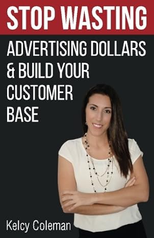 stop wasting advertising dollars and build your customer base 1st edition kelcy coleman 1537555685,