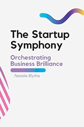 the startup symphony orchestrating business brilliance 1st edition natalie blythe 180342561x, 978-1803425610