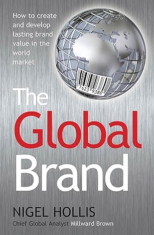 the global brand how to create and develop lasting brand value in the world market 1st edition nigel hollis