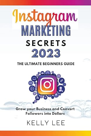 instagram marketing secrets 2023 the ultimate beginners guide grow your business and convert followers into