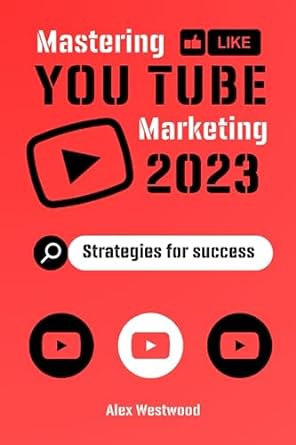 mastering youtube marketing 2023 strategies for success 1st edition alex westwood 979-8398246520