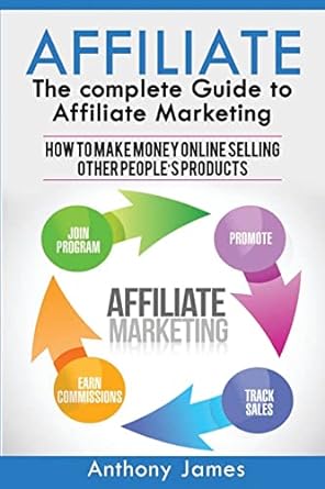 affiliate the complete guide to affiliate marketing how to make money online selling other peoples products