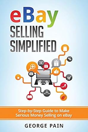 ebay selling simplified step by step guide to make serious money selling on ebay 1st edition george pain