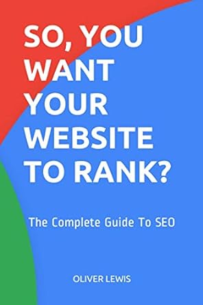 so you want your website to rank the complete guide to seo 1st edition oliver lewis 979-8590060719