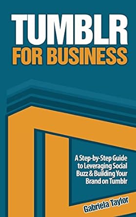 tumblr for business a step by step guide to leveraging social buzz and building your brand on tumblr 1st