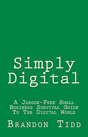 simply digital a jargon free small business survival guide to the digital world 1st edition brandon tidd