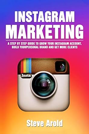 instagram marketing a step by step guide to grow your instagram account build your personal brand and get