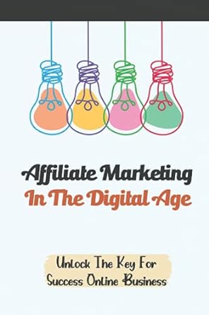 affiliate marketing in the digital age unlock the key for success online business 1st edition lenny duenow