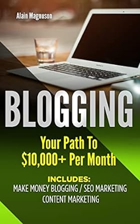 blogging your path to $10000 per month includes make money blogging seo marketing 1st edition alain magnuson