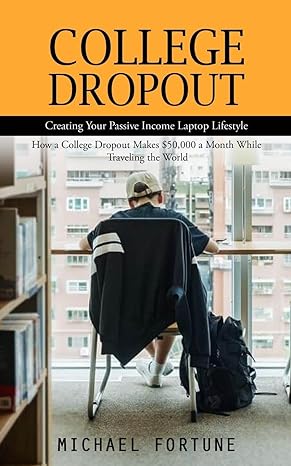 college dropout creating your passive income laptop lifestyle 1st edition michael fortune 1777146259,