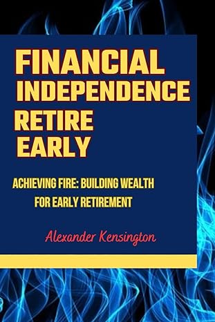 financial independence retire early achieving fire building wealth for early retirement 1st edition alexander