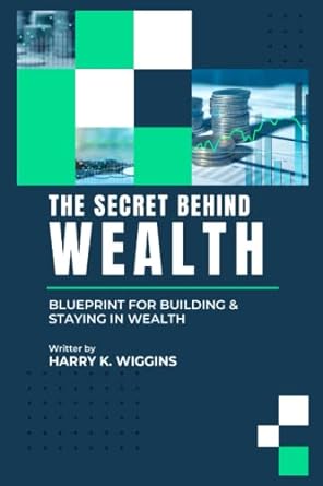 the secret behind wealth blueprint for building and staying in wealth 1st edition harry k. wiggins