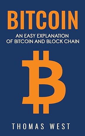 bitcoin an easy explaination of bitcoin and blockchain 1st edition thomas west 154899037x, 978-1548990374