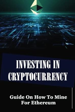 investing in cryptocurrency guide on how to mine for ethereum 1st edition lorena navar 979-8353706496