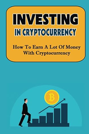 investing in cryptocurrency how to earn a lot of money with cryptocurrency 1st edition holly rando