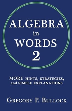 algebra in words 2 more hints strategies and simple explanations 1st edition gregory p bullock 1511695994,