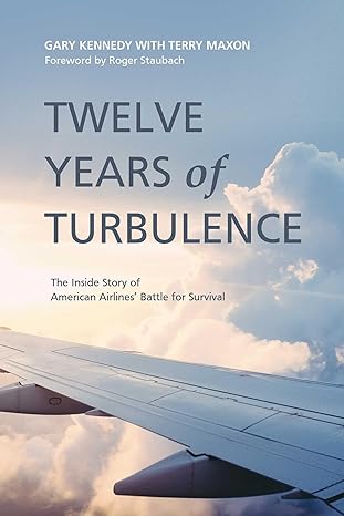 twelve years of turbulence the inside story of american airlines battle for survival 1st edition gary kennedy