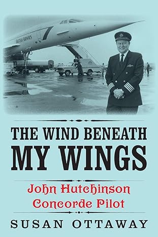 the wind beneath my wings john hutchinson concorde pilot 1st edition susan ottaway 1909869708, 978-1909869707