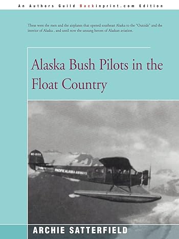 alaska bush pilots in the float country 1st edition archie satterfield 0595168167, 978-0595168163