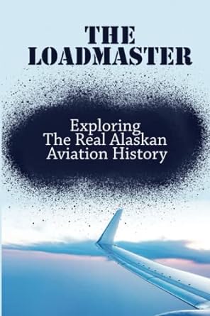 the loadmaster exploring the real alaskan aviation history 1st edition cornell alcosiba 979-8816916615