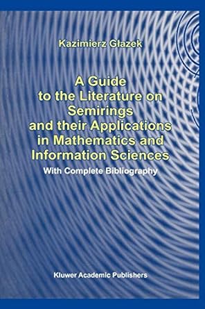 a guide to the literature on semirings and their applications in mathematics and information sciences with