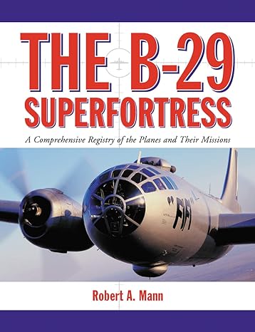 the b 29 superfortress a comprehensive registry of the planes and their missions 1st edition robert a mann