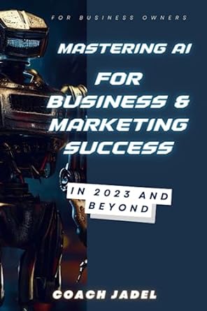 mastering ai for business and marketing success in 2023 and beyond 1st edition coach jadel 979-8852635921